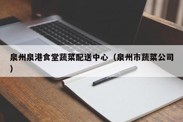 泉州泉港食堂蔬菜配送中心(泉州市蔬菜公司) 第1張 泉州泉港食堂蔬菜配送中心(泉州市蔬菜公司) 第1張