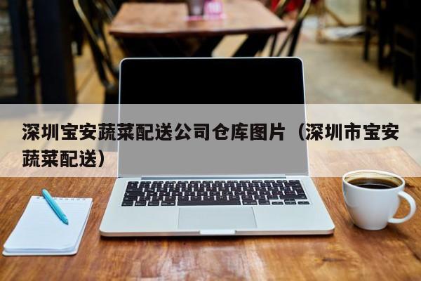 深圳寶安蔬菜配送公司倉庫圖片(深圳市寶安蔬菜配送) 第1張 深圳寶安蔬菜配送公司倉庫圖片(深圳市寶安蔬菜配送) 第1張